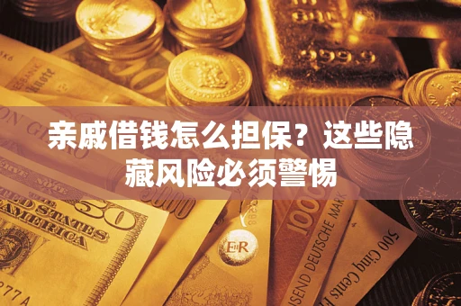 武汉亲戚借钱怎么担保？这些隐藏风险必须警惕