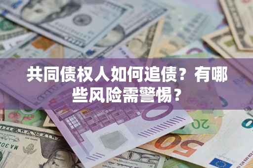 武汉共同债权人如何追债？有哪些风险需警惕？