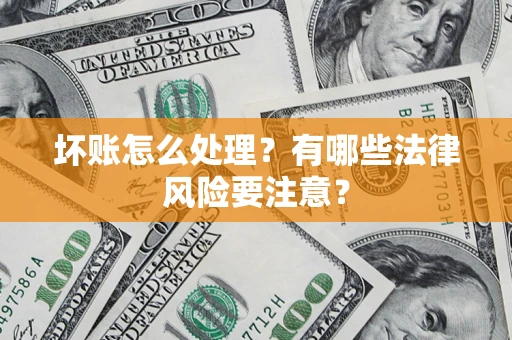 武汉坏账怎么处理？有哪些法律风险要注意？