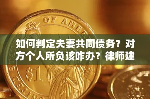 武汉如何判定夫妻共同债务？对方个人所负该咋办？律师建议