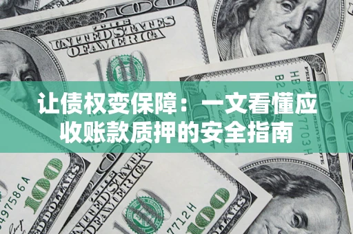 武汉让债权变保障：一文看懂应收账款质押的安全指南