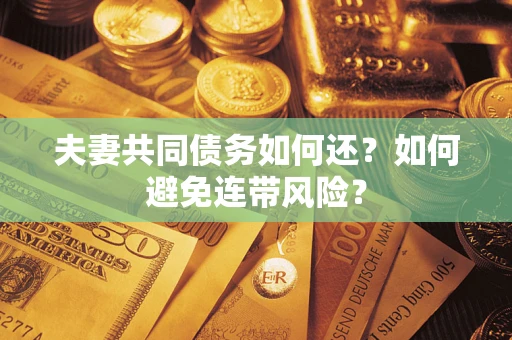 武汉夫妻共同债务如何还？如何避免连带风险？