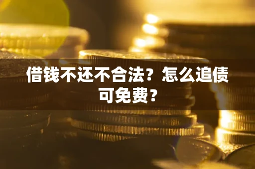 武汉借钱不还不合法？怎么追债可免费？