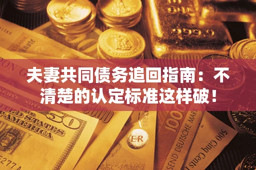 武汉夫妻共同债务追回指南：不清楚的认定标准这样破！