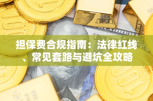 武汉担保费合规指南：法律红线、常见套路与避坑全攻略