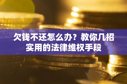 武汉欠钱不还怎么办？教你几招实用的法律维权手段