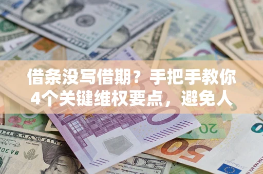 武汉借条没写借期？手把手教你4个关键维权要点，避免人财两空