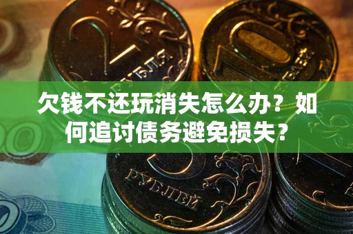 武汉欠钱不还玩消失怎么办？如何追讨债务避免损失？