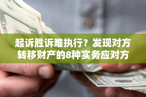 武汉起诉胜诉难执行？发现对方转移财产的8种实务应对方案