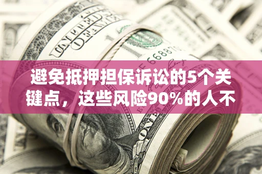 武汉避免抵押担保诉讼的5个关键点，这些风险90%的人不知道！