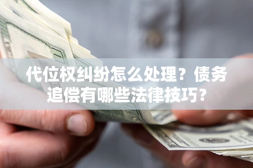 武汉代位权纠纷怎么处理？债务追偿有哪些法律技巧？