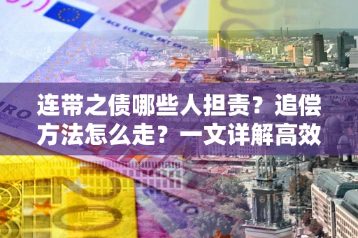 武汉连带之债哪些人担责？追偿方法怎么走？一文详解高效维权流程