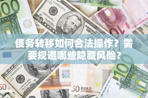 武汉债务转移如何合法操作？需要规避哪些隐藏风险？