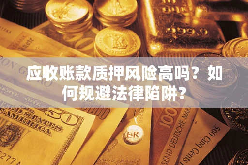 武汉应收账款质押风险高吗？如何规避法律陷阱？