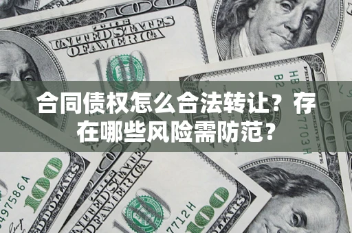 武汉合同债权怎么合法转让？存在哪些风险需防范？