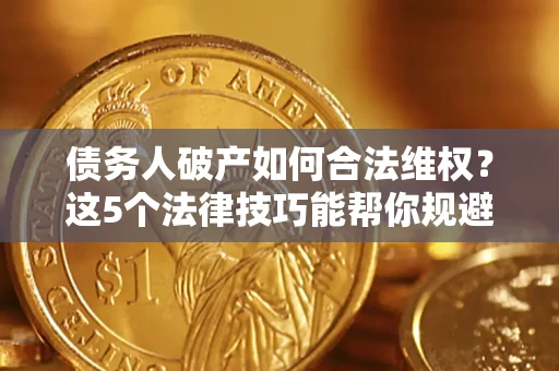 武汉债务人破产如何合法维权？这5个法律技巧能帮你规避风险