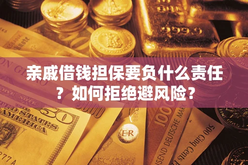 武汉亲戚借钱担保要负什么责任？如何拒绝避风险？