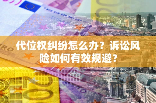 武汉代位权纠纷怎么办？诉讼风险如何有效规避？