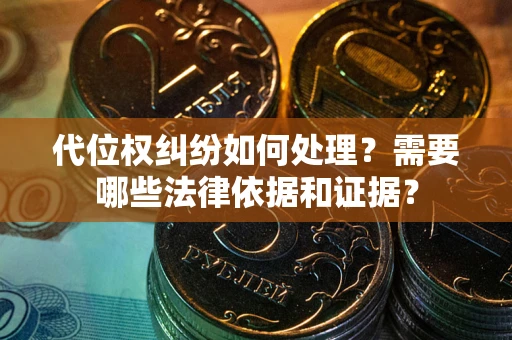 武汉代位权纠纷如何处理？需要哪些法律依据和证据？