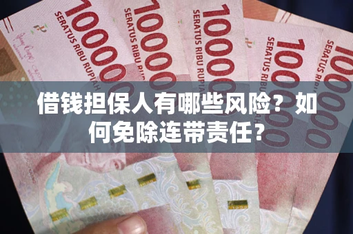 武汉借钱担保人有哪些风险？如何免除连带责任？