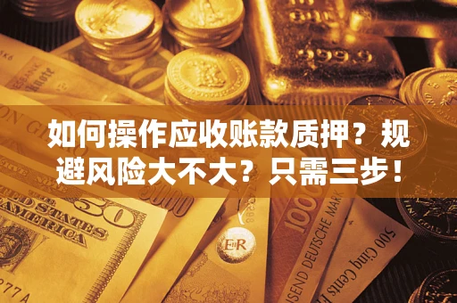 武汉如何操作应收账款质押？规避风险大不大？只需三步！
