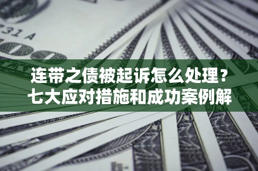 武汉连带之债被起诉怎么处理？七大应对措施和成功案例解析