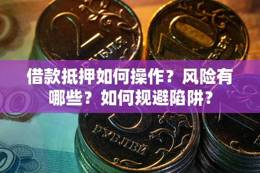 武汉借款抵押如何操作?风险有哪些?如何规避陷阱? 武汉借款抵押如何操作?风险有哪些?如何规避陷阱?