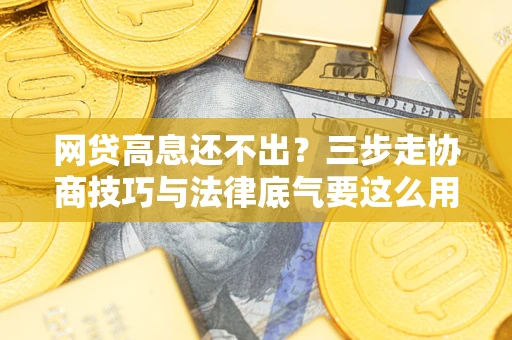 武汉网贷高息还不出？三步走协商技巧与法律底气要这么用