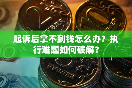 武汉起诉后拿不到钱怎么办?执行难题如何破解? 武汉起诉后拿不到钱怎么办?执行难题如何破解?