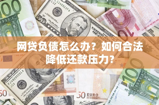 武汉网贷负债怎么办？如何合法降低还款压力？