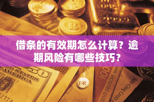 武汉借条的有效期怎么计算？逾期风险有哪些技巧？