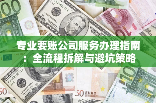 武汉专业要账公司服务办理指南：全流程拆解与避坑策略