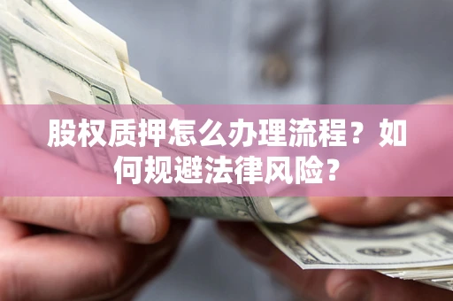 武汉股权质押怎么办理流程？如何规避法律风险？