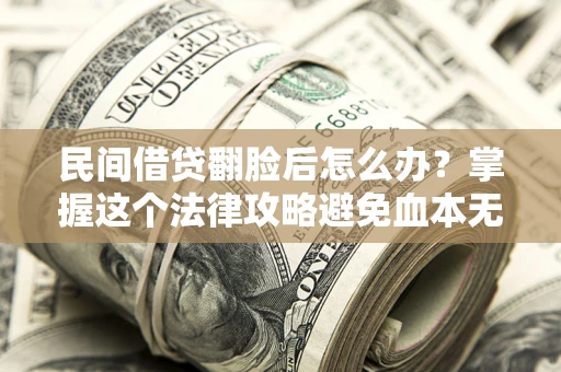武汉民间借贷翻脸后怎么办？掌握这个法律攻略避免血本无归