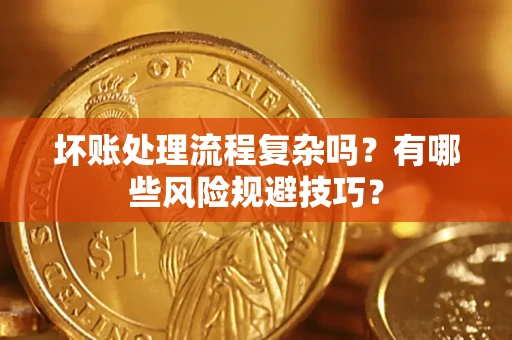武汉坏账处理流程复杂吗？有哪些风险规避技巧？