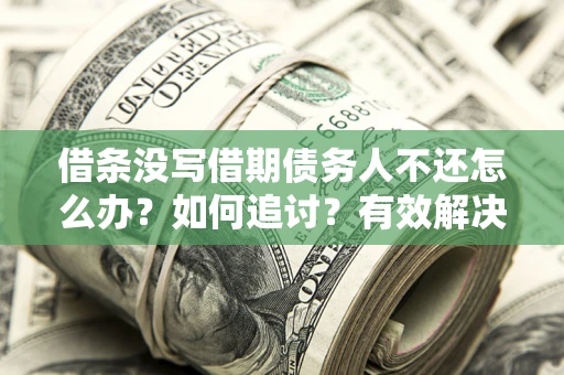 武汉借条没写借期债务人不还怎么办？如何追讨？有效解决方案！