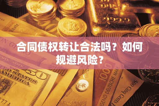 武汉合同债权转让合法吗?如何规避风险? 武汉合同债权转让合法吗?如何规避风险?