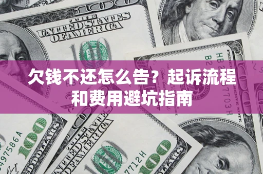 武汉欠钱不还怎么告?起诉流程和费用避坑指南 武汉欠钱不还怎么告?起诉流程和费用避坑指南