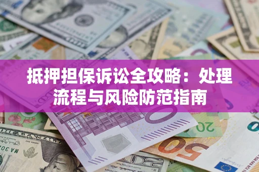 武汉抵押担保诉讼全攻略：处理流程与风险防范指南