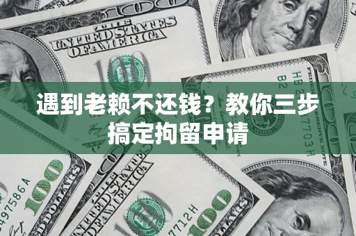 武汉遇到老赖不还钱？教你三步搞定拘留申请