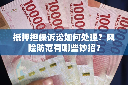 武汉抵押担保诉讼如何处理？风险防范有哪些妙招？