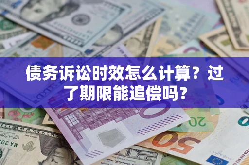 武汉债务诉讼时效怎么计算？过了期限能追偿吗？