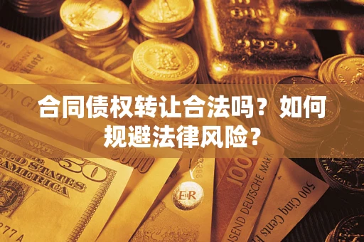 武汉合同债权转让合法吗？如何规避法律风险？