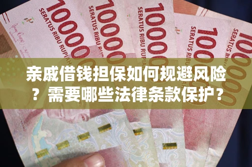 武汉亲戚借钱担保如何规避风险？需要哪些法律条款保护？