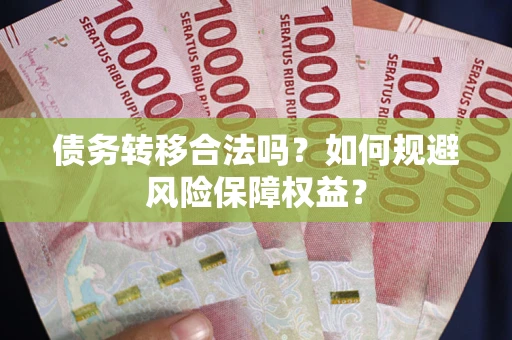 武汉债务转移合法吗？如何规避风险保障权益？