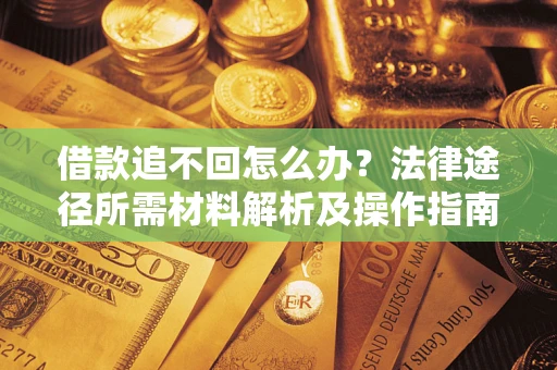 武汉借款追不回怎么办?法律途径所需材料解析及操作指南 武汉借款追不回怎么办?法律途径所需材料解析及操作指南