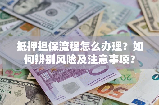 武汉抵押担保流程怎么办理？如何辨别风险及注意事项？