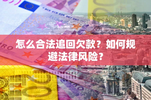 武汉怎么合法追回欠款？如何规避法律风险？