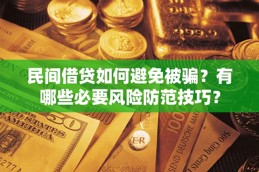 武汉民间借贷如何避免被骗？有哪些必要风险防范技巧？