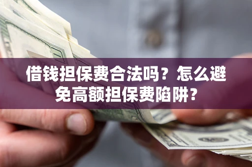 武汉借钱担保费合法吗？怎么避免高额担保费陷阱？